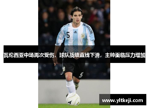 瓦伦西亚中场再次受伤，球队战绩直线下滑，主帅面临压力增加