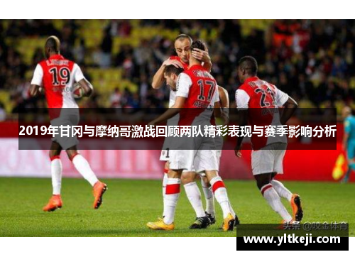 2019年甘冈与摩纳哥激战回顾两队精彩表现与赛季影响分析