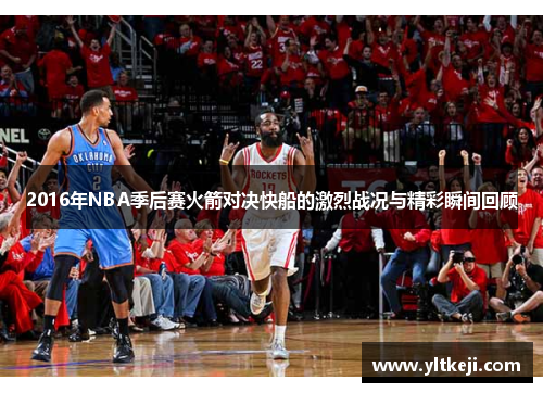 2016年NBA季后赛火箭对决快船的激烈战况与精彩瞬间回顾