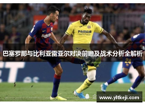 巴塞罗那与比利亚雷亚尔对决前瞻及战术分析全解析