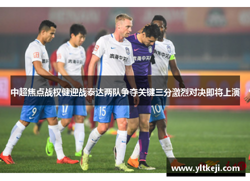 中超焦点战权健迎战泰达两队争夺关键三分激烈对决即将上演
