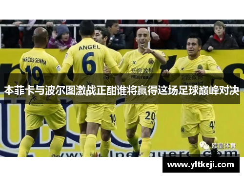 本菲卡与波尔图激战正酣谁将赢得这场足球巅峰对决