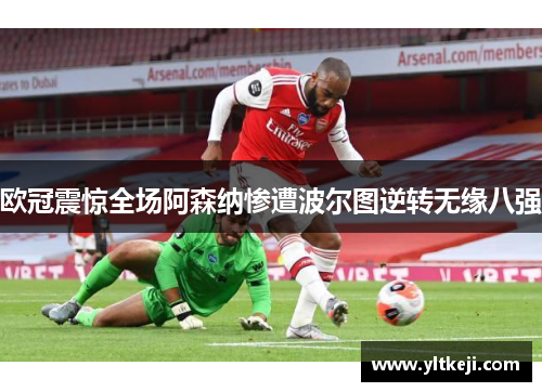 欧冠震惊全场阿森纳惨遭波尔图逆转无缘八强