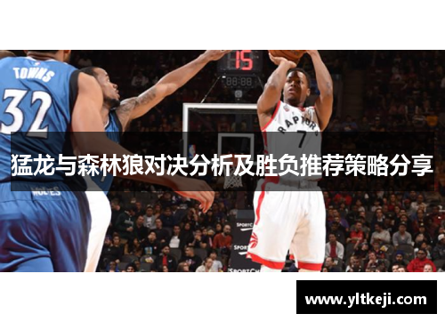 猛龙与森林狼对决分析及胜负推荐策略分享